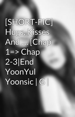 [SHORT-FIC] Hugs, Kisses And .... [Chap 1=> Chap 2-3|End YoonYul Yoonsic | G |