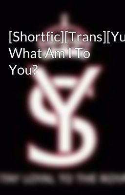 [Shortfic][Trans][YulSic] What Am I To You?