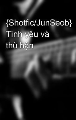 {Shotfic/JunSeob} Tình yêu và thù hận