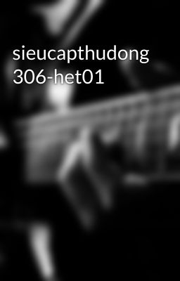 sieucapthudong 306-het01