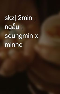 skz| 2min ; ngẫu ; seungmin x minho