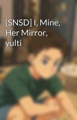 [SNSD] I, Mine, Her Mirror, yulti
