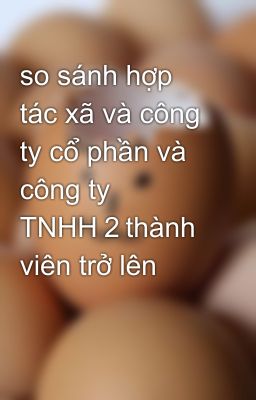 so sánh hợp tác xã và công ty cổ phần và công ty TNHH2thành viên trở lên
