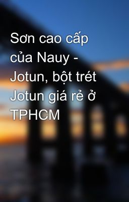 Sơn cao cấp của Nauy - Jotun, bột trét Jotun giá rẻ ở TPHCM