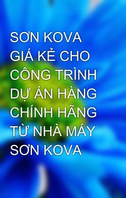 SƠN KOVA GIÁ KẺ CHO CÔNG TRÌNH DỰ ÁN HÀNG CHÍNH HÃNG TỪ NHÀ MÁY SƠN KOVA