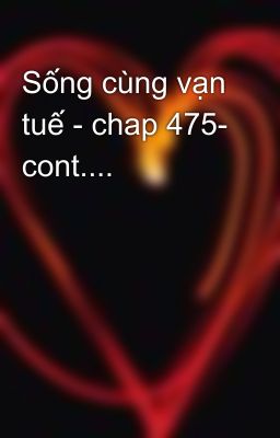 Sống cùng vạn tuế - chap 475- cont....