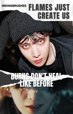 sope ; flames just create us (burns don't heal like before)