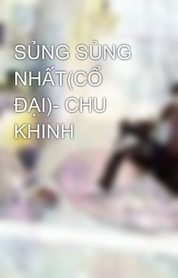 SỦNG SỦNG NHẤT(CỔ ĐẠI)- CHU KHINH