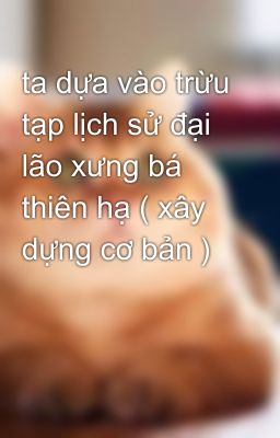 ta dựa vào trừu tạp lịch sử đại lão xưng bá thiên hạ ( xây dựng cơ bản )