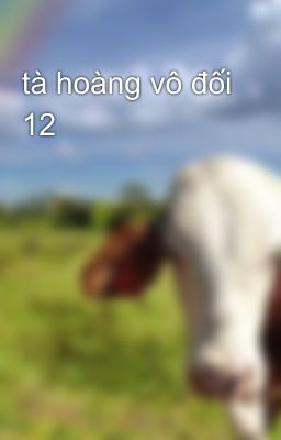 tà hoàng vô đối 12