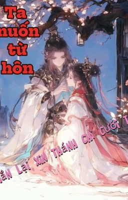 Ta muốn từ hôn, hắn lại xin thánh chỉ cưới ta.