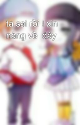 ta sai rồi ! xin nàng về đây
