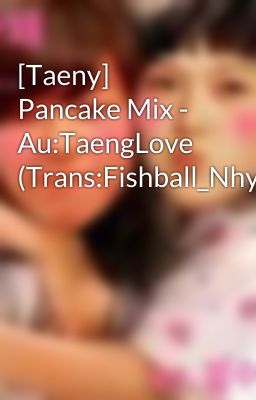 [Taeny] Pancake Mix - Au:TaengLove (Trans:Fishball_Nhym_Taengoo)