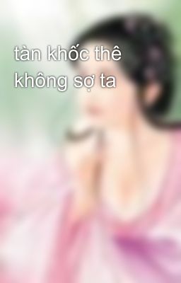 tàn khốc thê không sợ ta