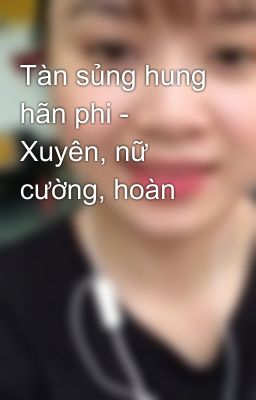 Tàn sủng hung hãn phi - Xuyên, nữ cường, hoàn