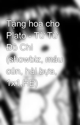 Tặng hoa cho Plato - Từ Từ Đồ Chi (showbiz, máu cún, hài bựa, 1x1,HE)