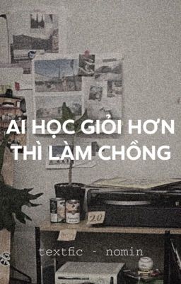 textfic - hoàn | ai học giỏi hơn thì làm chồng - nomin