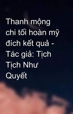 Thanh mộng chi tối hoàn mỹ đích kết quả - Tác giả: Tịch Tịch Như Quyết