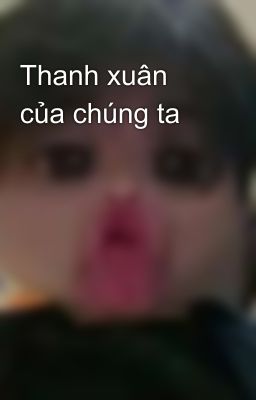 Thanh xuân của chúng ta