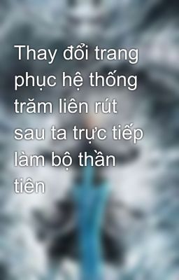 Thay đổi trang phục hệ thống trăm liên rút sau ta trực tiếp làm bộ thần tiên 