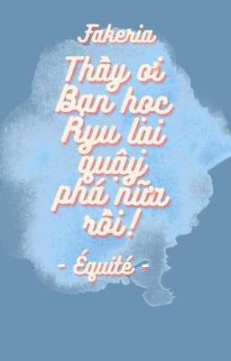 Thầy ơi, bạn học Ryu lại quậy phá nữa rồi! [Fakeria]