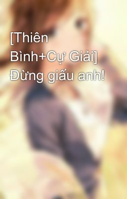 [Thiên Bình+Cự Giải] Đừng giấu anh!