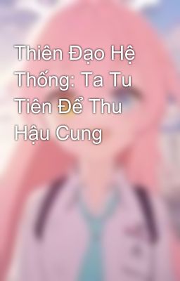 Thiên Đạo Hệ Thống: Ta Tu Tiên Để Thu Hậu Cung