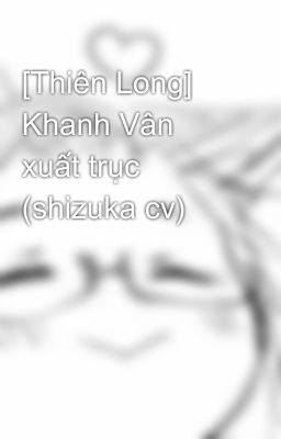 [Thiên Long] Khanh Vân xuất trục (shizuka cv)