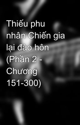 Thiếu phu nhân Chiến gia lại đào hôn (Phần 2 - Chương 151-300)