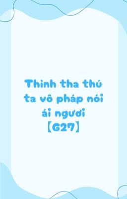 Thỉnh tha thứ ta vô pháp nói ái ngươi 【G27】