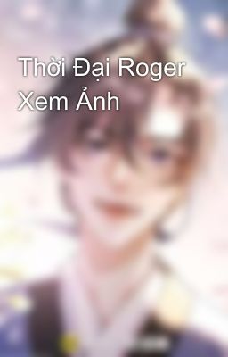 Thời Đại Roger Xem Ảnh