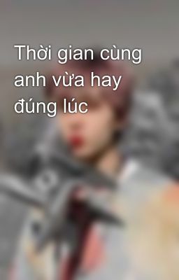 Thời gian cùng anh vừa hay đúng lúc