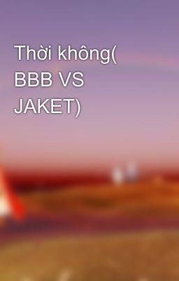 Thời không( BBB VS JAKET)