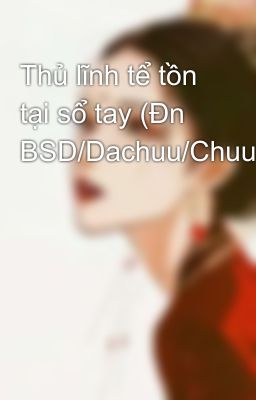 Thủ lĩnh tể tồn tại sổ tay (Đn BSD/Dachuu/Chuuda)