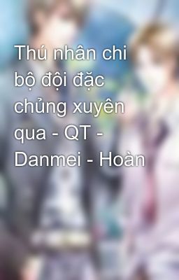 Thú nhân chi bộ đội đặc chủng xuyên qua - QT - Danmei - Hoàn