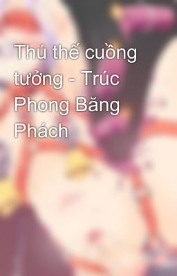 Thú thế cuồng tưởng - Trúc Phong Băng Phách