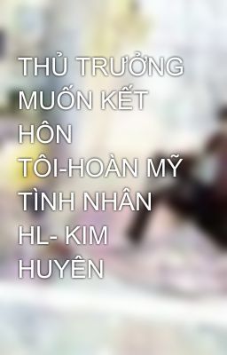 THỦ TRƯỞNG MUỐN KẾT HÔN TÔI-HOÀN MỸ TÌNH NHÂN HL- KIM HUYÊN