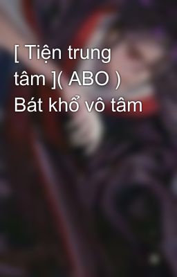 [ Tiện trung tâm ]( ABO ) Bát khổ vô tâm