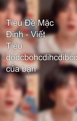 Tiêu Đề Mặc Định - Viết Tiêu dodcbohcdihcdibcdocề của bạn