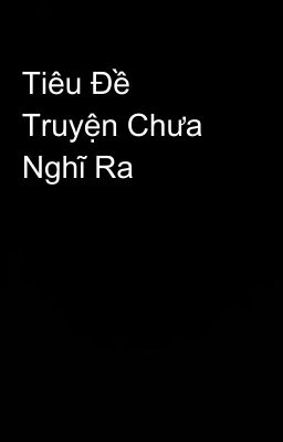 Tiêu Đề Truyện Chưa Nghĩ Ra