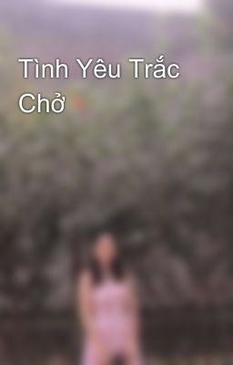 Tình Yêu Trắc Chở