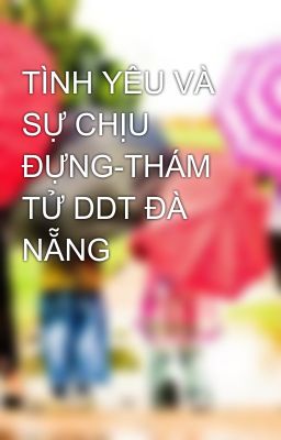 TÌNH YÊU VÀ SỰ CHỊU ĐỰNG-THÁM TỬ DDT ĐÀ NẴNG