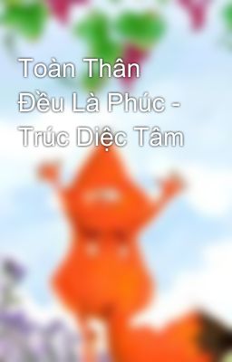 Toàn Thân Đều Là Phúc - Trúc Diệc Tâm 