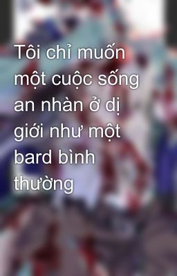 Tôi chỉ muốn một cuộc sống an nhàn ở dị giới như một bard bình thường