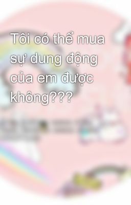 Tôi có thể mua sự dung động của em được không???