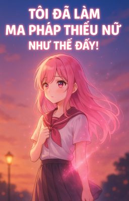 Tôi đã làm ma pháp thiếu nữ như thế đấy!