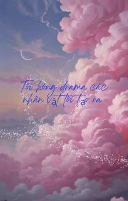 Tôi hóng drama các nhân vật tôi tạo ra 