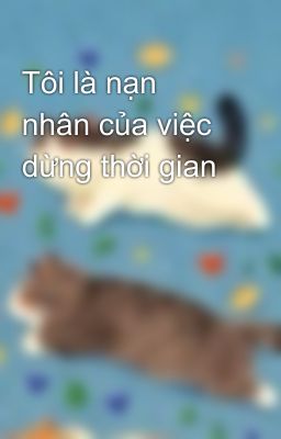 Tôi là nạn nhân của việc dừng thời gian