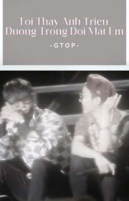 Tôi Thấy Ánh Triêu Dương Trong Đôi Mắt Em [GTOP]
