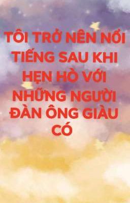TÔI TRỞ NÊN NỔI TIẾNG SAU KHI HẸN HÒ TRỰC TUYẾN VỚI NHỮNG NGƯỜI ĐÀN ÔNG GIÀU CÓ
